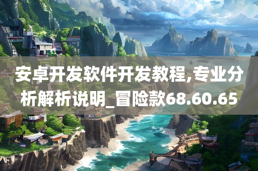 安卓开发软件开发教程,专业分析解析说明_冒险款68.60.65