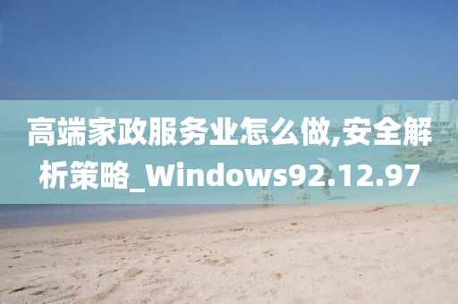 高端家政服务业怎么做,安全解析策略_Windows92.12.97