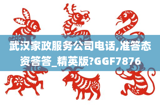 武汉家政服务公司电话,准答态资答答_精英版?GGF7876