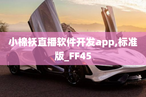 小棉袄直播软件开发app,标准版_FF45