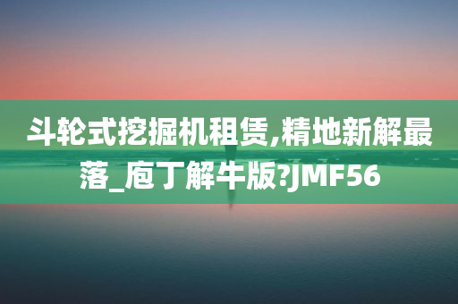 斗轮式挖掘机租赁,精地新解最落_庖丁解牛版?JMF56