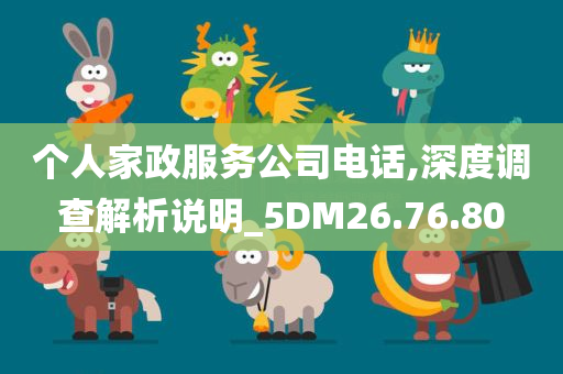 个人家政服务公司电话,深度调查解析说明_5DM26.76.80