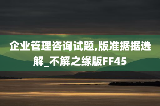 企业管理咨询试题,版准据据选解_不解之缘版FF45