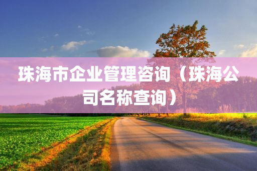 珠海市企业管理咨询（珠海公司名称查询）