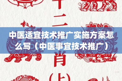 中医适宜技术推广实施方案怎么写（中医事宜技术推广）