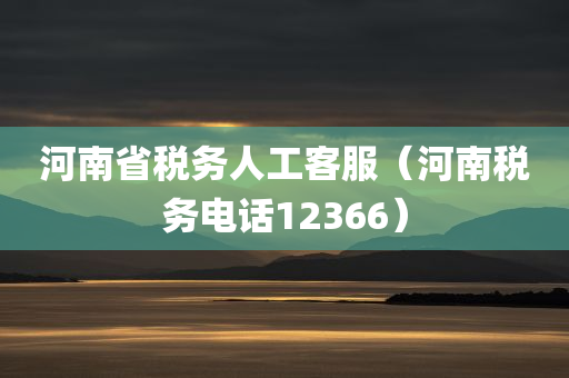 河南省税务人工客服（河南税务电话12366）