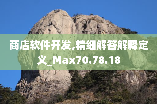 商店软件开发,精细解答解释定义_Max70.78.18