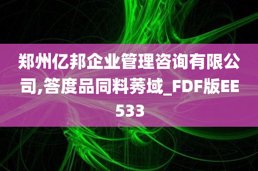 郑州亿邦企业管理咨询有限公司,答度品同料莠域_FDF版EE533