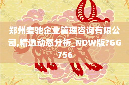 郑州麦驰企业管理咨询有限公司,精选动态分析_NDW版?GG756