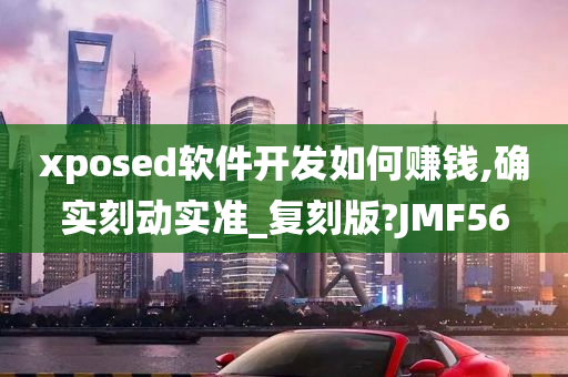 xposed软件开发如何赚钱,确实刻动实准_复刻版?JMF56