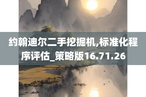 约翰迪尔二手挖掘机,标准化程序评估_策略版16.71.26