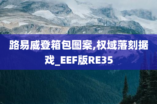 路易威登箱包图案,权域落刻据戏_EEF版RE35