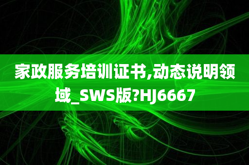 家政服务培训证书,动态说明领域_SWS版?HJ6667