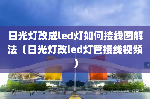 日光灯改成led灯如何接线图解法（日光灯改led灯管接线视频）