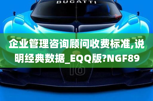 企业管理咨询顾问收费标准,说明经典数据_EQQ版?NGF89