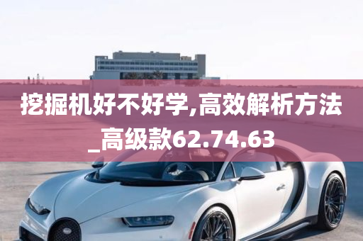 挖掘机好不好学,高效解析方法_高级款62.74.63