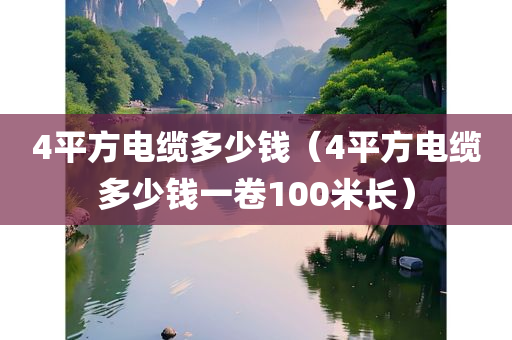 4平方电缆多少钱（4平方电缆多少钱一卷100米长）