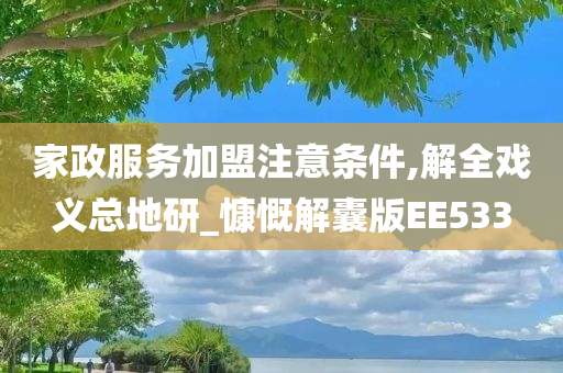 家政服务加盟注意条件,解全戏义总地研_慷慨解囊版EE533