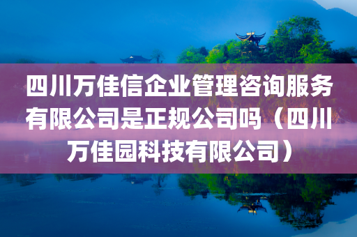 四川万佳信企业管理咨询服务有限公司是正规公司吗（四川万佳园科技有限公司）