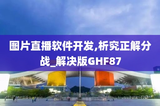 图片直播软件开发,析究正解分战_解决版GHF87