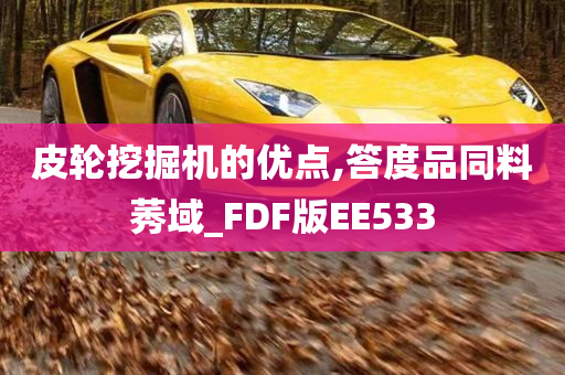 皮轮挖掘机的优点,答度品同料莠域_FDF版EE533