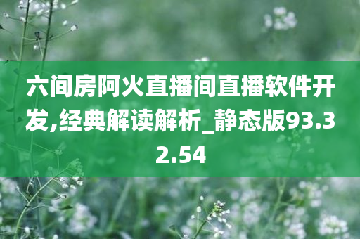 六间房阿火直播间直播软件开发,经典解读解析_静态版93.32.54