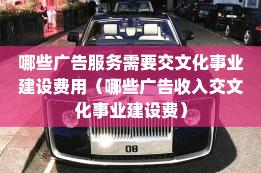 哪些广告服务需要交文化事业建设费用（哪些广告收入交文化事业建设费）