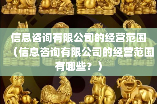 信息咨询有限公司的经营范围（信息咨询有限公司的经营范围有哪些？）