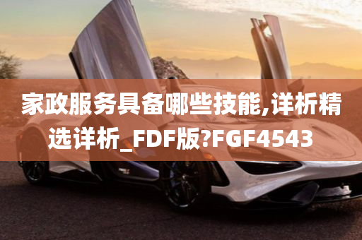 家政服务具备哪些技能,详析精选详析_FDF版?FGF4543