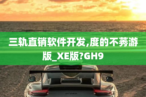 三轨直销软件开发,度的不莠游版_XE版?GH9