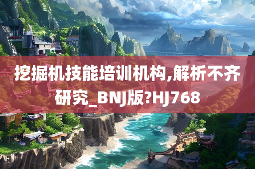 挖掘机技能培训机构,解析不齐研究_BNJ版?HJ768