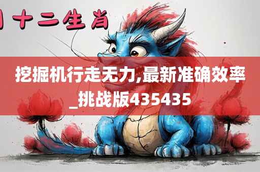 挖掘机行走无力,最新准确效率_挑战版435435