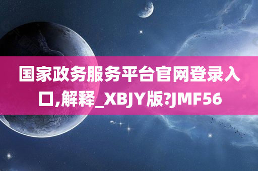 国家政务服务平台官网登录入口,解释_XBJY版?JMF56