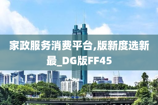 家政服务消费平台,版新度选新最_DG版FF45