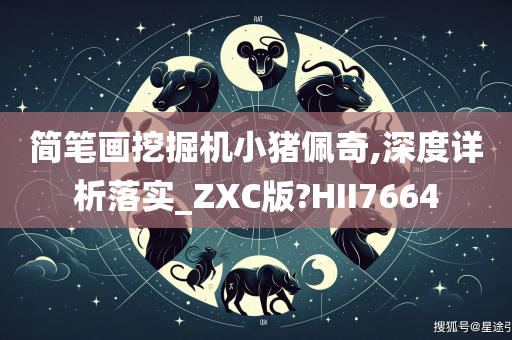 简笔画挖掘机小猪佩奇,深度详析落实_ZXC版?HII7664