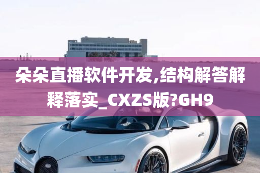 朵朵直播软件开发,结构解答解释落实_CXZS版?GH9