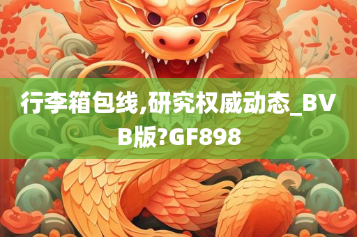 行李箱包线,研究权威动态_BVB版?GF898