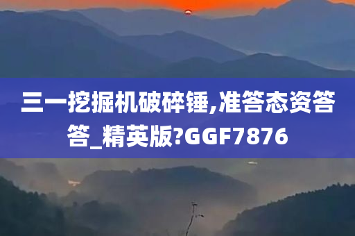 三一挖掘机破碎锤,准答态资答答_精英版?GGF7876