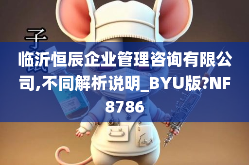 临沂恒辰企业管理咨询有限公司,不同解析说明_BYU版?NF8786