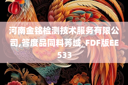 河南金铭检测技术服务有限公司,答度品同料莠域_FDF版EE533